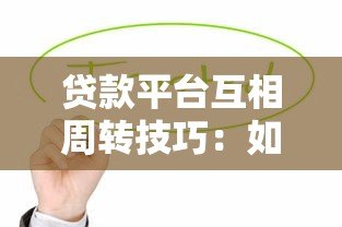 贷款平台互相周转技巧:如何合理使用多个平台缓解资金压力 贷款平台互相周转技巧:如何合理使用多个平台缓解资金压力