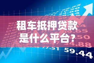 租车抵押贷款是什么平台？快速了解这类贷款的特点与风险