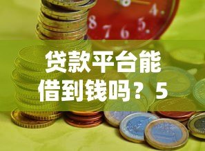 贷款平台能借到钱吗？5个关键点决定你的成功率