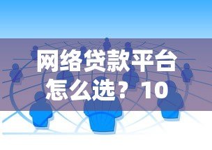 网络贷款平台怎么选?10个靠谱渠道对比及避坑指南 网络贷款平台怎么选?10个靠谱渠道对比及避坑指南