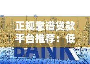 正规靠谱贷款平台推荐:低利率、安全、审核快的前五名 正规靠谱贷款平台推荐:低利率、安全、审核快的前五名