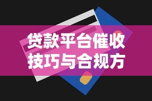 贷款平台催收技巧与合规方法全解析