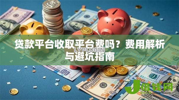 贷款平台收取平台费吗？费用解析与避坑指南
