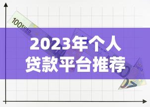 2023年个人贷款平台推荐:17家靠谱平台全解析 2023年个人贷款平台推荐:17家靠谱平台全解析
