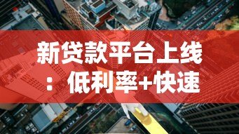 新贷款平台上线:低利率+快速审批,如何选择最靠谱的借贷渠道? 新贷款平台上线:低利率+快速审批,如何选择最靠谱的借贷渠道?