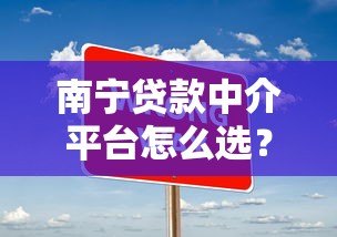 南宁贷款中介平台怎么选？5个避坑技巧+常见问题解答