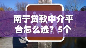 南宁贷款中介平台怎么选？5个避坑技巧+常见问题解答