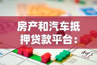 房产和汽车抵押贷款平台：如何安全高效解决资金难题
