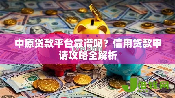 中原贷款平台靠谱吗?信用贷款申请攻略全解析 中原贷款平台靠谱吗?信用贷款申请攻略全解析