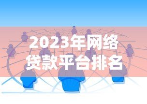 2023年网络贷款平台排名TOP20：正规可靠渠道深度测评
