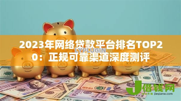 2023年网络贷款平台排名TOP20：正规可靠渠道深度测评