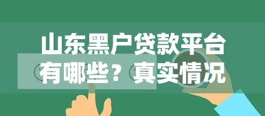 山东黑户贷款平台有哪些?真实情况深度解析 山东黑户贷款平台有哪些?真实情况深度解析