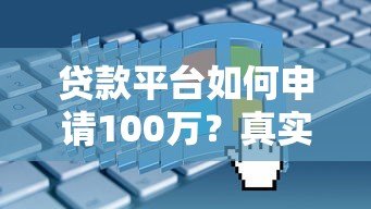 贷款平台如何申请100万?真实渠道与避坑指南 贷款平台如何申请100万?真实渠道与避坑指南