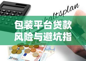 包装平台贷款风险与避坑指南：如何辨别真假平台