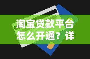 淘宝贷款平台怎么开通？详细申请流程、额度解析及使用技巧