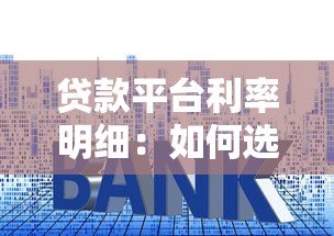贷款平台利率明细:如何选择低利息正规渠道 贷款平台利率明细:如何选择低利息正规渠道