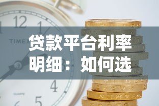 贷款平台利率明细:如何选择低利息正规渠道 贷款平台利率明细:如何选择低利息正规渠道