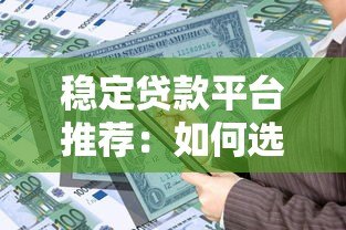 稳定贷款平台推荐：如何选择安全靠谱的借贷渠道