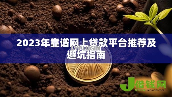 2023年靠谱网上贷款平台推荐及避坑指南 2023年靠谱网上贷款平台推荐及避坑指南