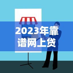 2023年靠谱网上贷款平台推荐及避坑指南 2023年靠谱网上贷款平台推荐及避坑指南