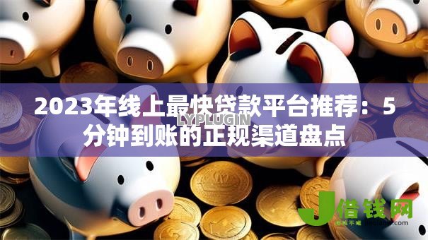 2023年线上最快贷款平台推荐:5分钟到账的正规渠道盘点 2023年线上最快贷款平台推荐:5分钟到账的正规渠道盘点