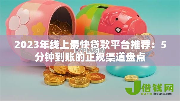 2023年线上最快贷款平台推荐:5分钟到账的正规渠道盘点 2023年线上最快贷款平台推荐:5分钟到账的正规渠道盘点