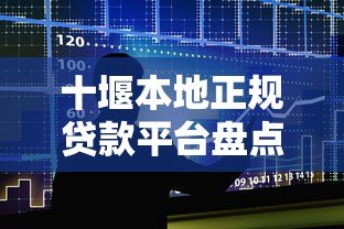 十堰本地正规贷款平台盘点：银行、网贷、小贷机构哪家强？
