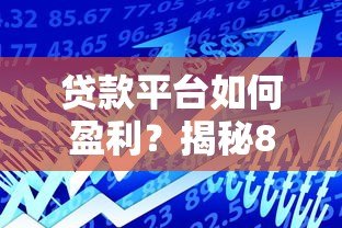 贷款平台如何盈利?揭秘8大核心收入来源 贷款平台如何盈利?揭秘8大核心收入来源
