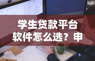 学生贷款平台软件怎么选？申请流程与注意事项全解析
