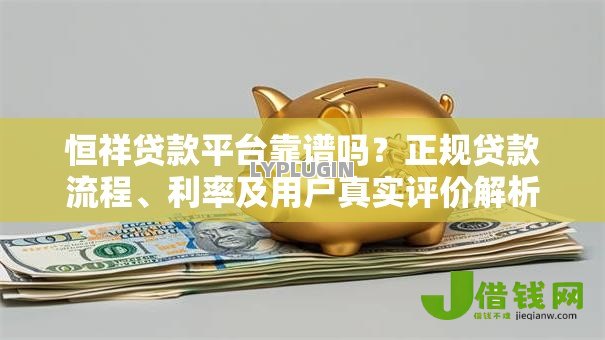 恒祥贷款平台靠谱吗?正规贷款流程、利率及用户真实评价解析 恒祥贷款平台靠谱吗?正规贷款流程、利率及用户真实评价解析