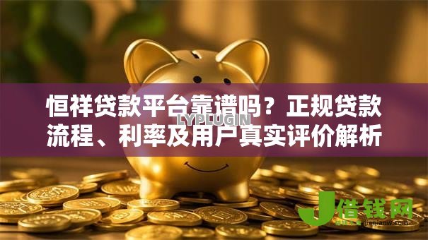 恒祥贷款平台靠谱吗?正规贷款流程、利率及用户真实评价解析 恒祥贷款平台靠谱吗?正规贷款流程、利率及用户真实评价解析