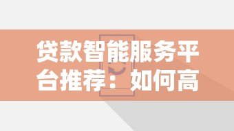 贷款智能服务平台推荐:如何高效解决资金难题 贷款智能服务平台推荐:如何高效解决资金难题