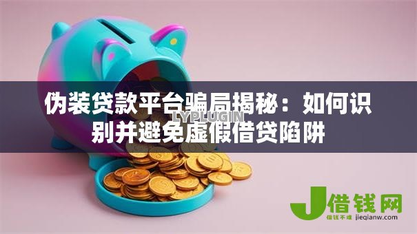 伪装贷款平台骗局揭秘：如何识别并避免虚假借贷陷阱