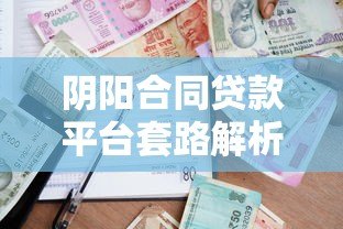 阴阳合同贷款平台套路解析：隐藏条款如何掏空借款人？