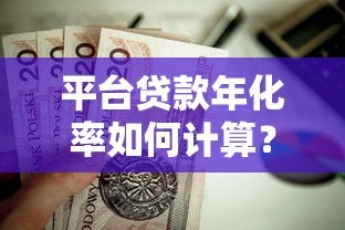 平台贷款年化率如何计算?3个步骤+避坑指南全解析 平台贷款年化率如何计算?3个步骤+避坑指南全解析