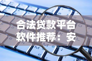 合法贷款平台软件推荐:安全靠谱的借贷选择 合法贷款平台软件推荐:安全靠谱的借贷选择