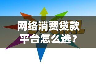 网络消费贷款平台怎么选？10个避坑指南+真实利率解析