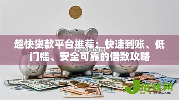 超快贷款平台推荐:快速到账、低门槛、安全可靠的借款攻略 超快贷款平台推荐:快速到账、低门槛、安全可靠的借款攻略