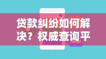 贷款纠纷如何解决？权威查询平台推荐指南