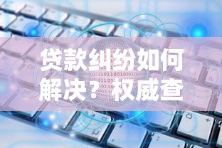 贷款纠纷如何解决？权威查询平台推荐指南