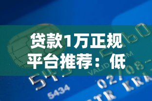贷款1万正规平台推荐:低息安全快速到账攻略 贷款1万正规平台推荐:低息安全快速到账攻略