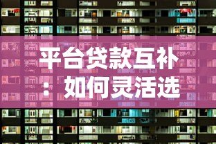 平台贷款互补：如何灵活选择贷款方式解决资金需求
