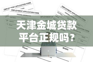 天津金城贷款平台正规吗?最新贷款申请攻略解析 天津金城贷款平台正规吗?最新贷款申请攻略解析