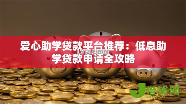 爱心助学贷款平台推荐：低息助学贷款申请全攻略