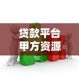 贷款平台甲方资源整合：高效获客与合规合作策略解析