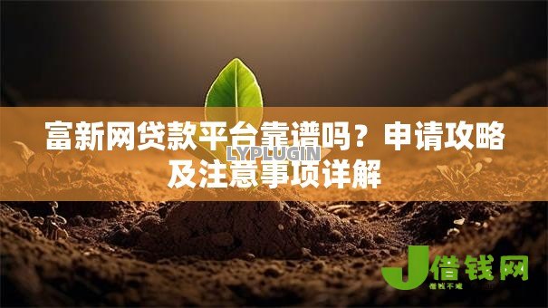 富新网贷款平台靠谱吗？申请攻略及注意事项详解
