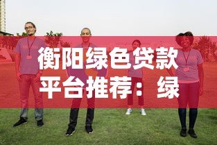衡阳绿色贷款平台推荐:绿色金融助力低碳转型 衡阳绿色贷款平台推荐:绿色金融助力低碳转型