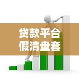 贷款平台假清盘套路揭秘:如何避免血本无归 贷款平台假清盘套路揭秘:如何避免血本无归