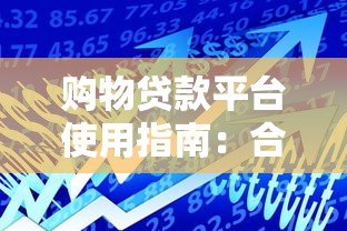 购物贷款平台使用指南:合理借贷轻松消费攻略 购物贷款平台使用指南:合理借贷轻松消费攻略