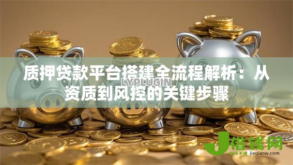 质押贷款平台搭建全流程解析：从资质到风控的关键步骤